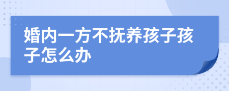 婚内一方不抚养孩子孩子怎么办