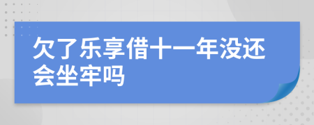 欠了乐享借十一年没还会坐牢吗