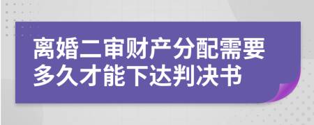 离婚二审财产分配需要多久才能下达判决书