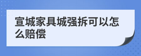 宣城家具城强拆可以怎么赔偿