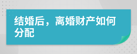 结婚后，离婚财产如何分配