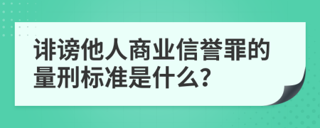 诽谤他人商业信誉罪的量刑标准是什么？