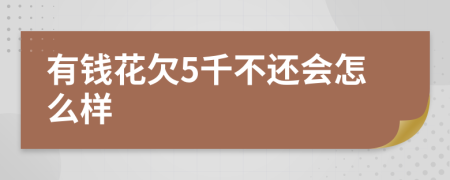 有钱花欠5千不还会怎么样
