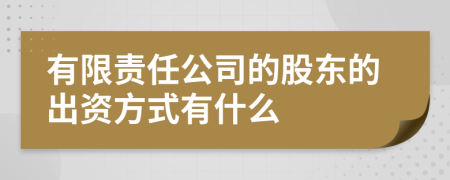 有限责任公司的股东的出资方式有什么