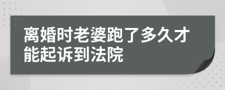 离婚时老婆跑了多久才能起诉到法院