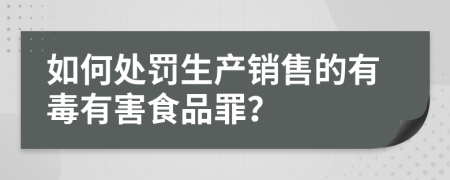 如何处罚生产销售的有毒有害食品罪？