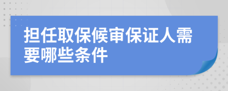 担任取保候审保证人需要哪些条件