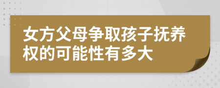 女方父母争取孩子抚养权的可能性有多大