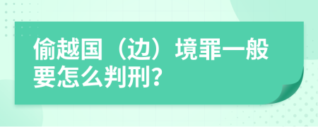 偷越国（边）境罪一般要怎么判刑？