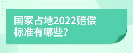 国家占地2022赔偿标准有哪些？