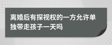 离婚后有探视权的一方允许单独带走孩子一天吗