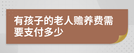 有孩子的老人赡养费需要支付多少