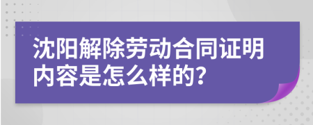 沈阳解除劳动合同证明内容是怎么样的？