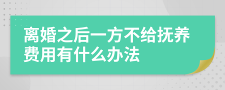 离婚之后一方不给抚养费用有什么办法