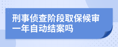 刑事侦查阶段取保候审一年自动结案吗