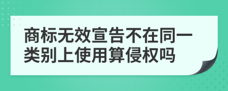 商标无效宣告不在同一类别上使用算侵权吗