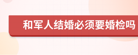 和军人结婚必须要婚检吗