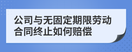 公司与无固定期限劳动合同终止如何赔偿