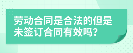 劳动合同是合法的但是未签订合同有效吗？