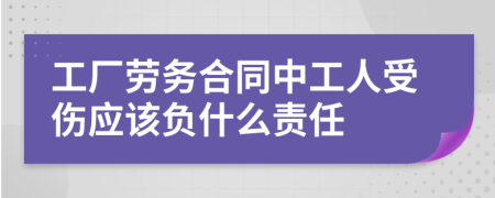 工厂劳务合同中工人受伤应该负什么责任