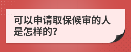 可以申请取保候审的人是怎样的？