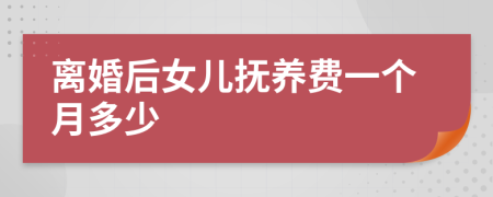 离婚后女儿抚养费一个月多少