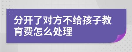 分开了对方不给孩子教育费怎么处理