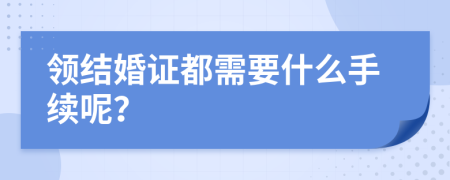 领结婚证都需要什么手续呢？