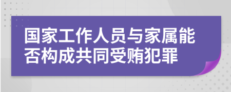 国家工作人员与家属能否构成共同受贿犯罪