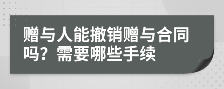 赠与人能撤销赠与合同吗？需要哪些手续