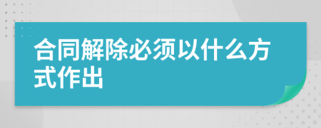 合同解除必须以什么方式作出