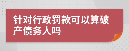 针对行政罚款可以算破产债务人吗