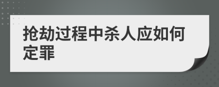 抢劫过程中杀人应如何定罪