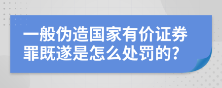 一般伪造国家有价证券罪既遂是怎么处罚的?
