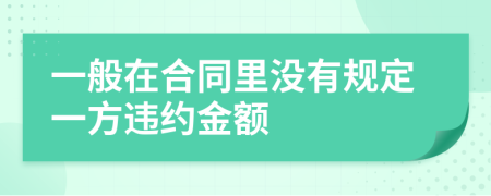 一般在合同里没有规定一方违约金额