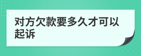 对方欠款要多久才可以起诉