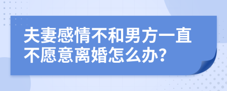 夫妻感情不和男方一直不愿意离婚怎么办？