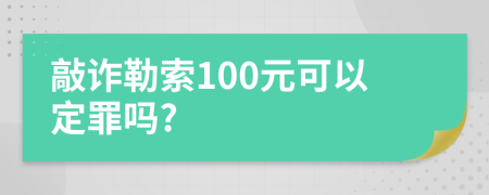 敲诈勒索100元可以定罪吗?