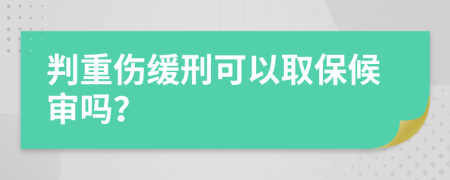 判重伤缓刑可以取保候审吗？