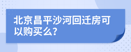 北京昌平沙河回迁房可以购买么？