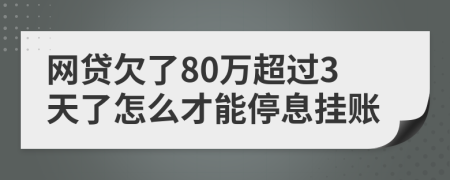 网贷欠了80万超过3天了怎么才能停息挂账