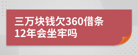 三万块钱欠360借条12年会坐牢吗