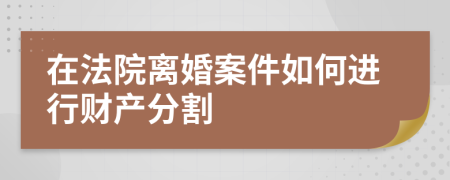 在法院离婚案件如何进行财产分割