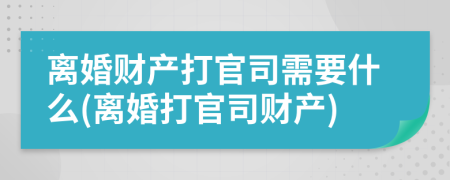 离婚财产打官司需要什么(离婚打官司财产)