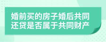 婚前买的房子婚后共同还贷是否属于共同财产