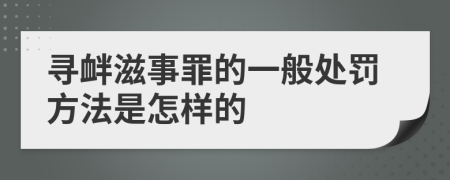 寻衅滋事罪的一般处罚方法是怎样的