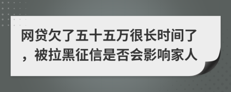 网贷欠了五十五万很长时间了，被拉黑征信是否会影响家人