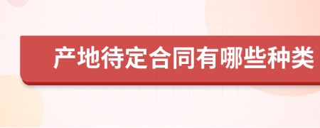 产地待定合同有哪些种类