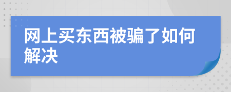 网上买东西被骗了如何解决