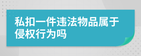 私扣一件违法物品属于侵权行为吗
